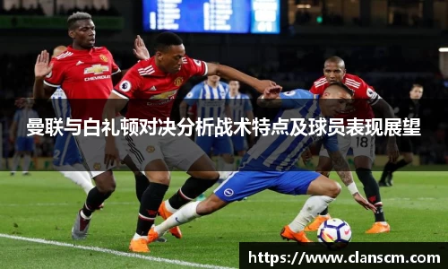 曼联与白礼顿对决分析战术特点及球员表现展望