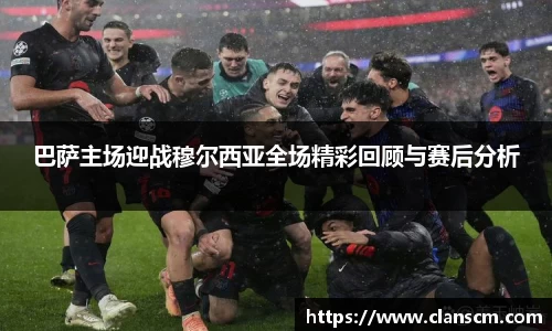 巴萨主场迎战穆尔西亚全场精彩回顾与赛后分析